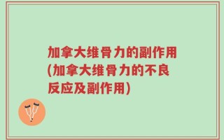 加拿大维骨力的副作用(加拿大维骨力的不良反应及副作用)