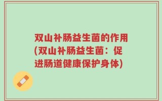 双山补肠益生菌的作用(双山补肠益生菌：促进肠道健康保护身体)