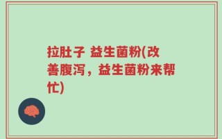 拉肚子 益生菌粉(改善腹泻，益生菌粉来帮忙)