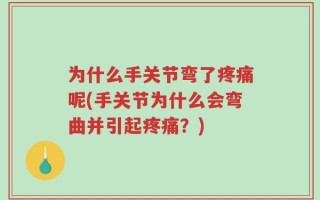 为什么手关节弯了疼痛呢(手关节为什么会弯曲并引起疼痛？)