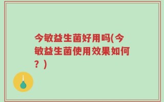 今敏益生菌好用吗(今敏益生菌使用效果如何？)