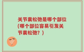 关节囊松弛是哪个部位(哪个部位容易引发关节囊松弛？)