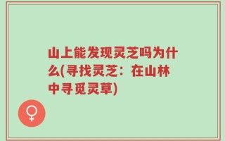 山上能发现灵芝吗为什么(寻找灵芝：在山林中寻觅灵草)