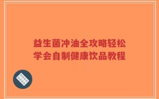 益生菌冲油全攻略轻松学会自制健康饮品教程