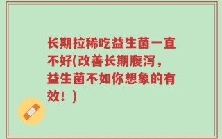 长期拉稀吃益生菌一直不好(改善长期腹泻，益生菌不如你想象的有效！)
