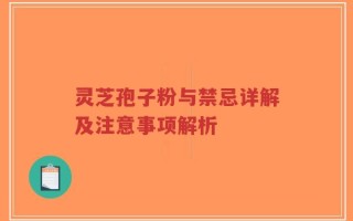 灵芝孢子粉与禁忌详解及注意事项解析
