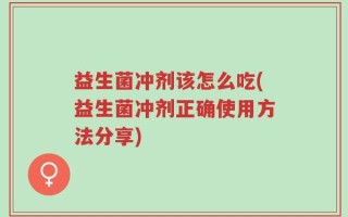 益生菌冲剂该怎么吃(益生菌冲剂正确使用方法分享)