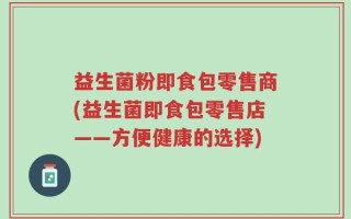 益生菌粉即食包零售商(益生菌即食包零售店——方便健康的选择)