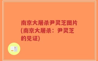 南京大屠杀尹灵芝图片(南京大屠杀：尹灵芝的见证)