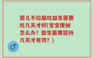 婴儿不拉屎吃益生菌要吃几天才好(宝宝便秘怎么办？益生菌要坚持几天才有效？)
