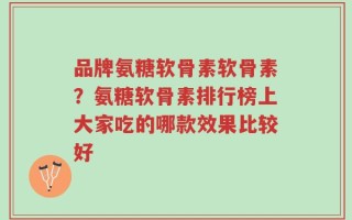 品牌氨糖软骨素软骨素？氨糖软骨素排行榜上大家吃的哪款效果比较好