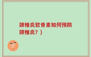 颈椎炎软骨素如何预防颈椎炎？)