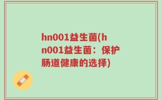 hn001益生菌(hn001益生菌：保护肠道健康的选择)