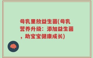 母乳里放益生菌(母乳营养升级：添加益生菌，助宝宝健康成长)