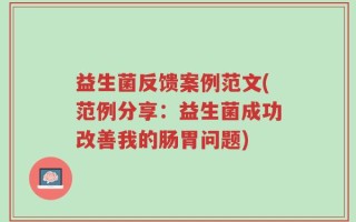 益生菌反馈案例范文(范例分享：益生菌成功改善我的肠胃问题)