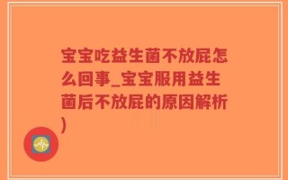 宝宝吃益生菌不放屁怎么回事_宝宝服用益生菌后不放屁的原因解析)