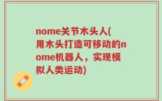 nome关节木头人(用木头打造可移动的nome机器人，实现模拟人类运动)