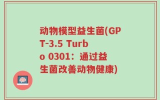 动物模型益生菌(GPT-3.5 Turbo 0301：通过益生菌改善动物健康)