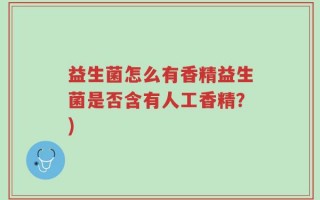 益生菌怎么有香精益生菌是否含有人工香精？)
