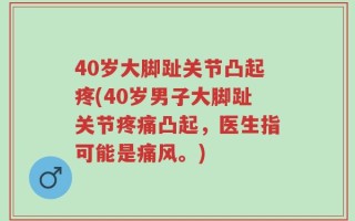 40岁大脚趾关节凸起疼(40岁男子大脚趾关节疼痛凸起，医生指可能是痛风。)