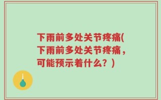 下雨前多处关节疼痛(下雨前多处关节疼痛，可能预示着什么？)