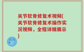 关节软骨修复术视频(关节软骨修复术操作实况视频，全程详细展示)