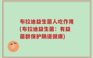布拉迪益生菌人吃作用(布拉迪益生菌：有益菌群保护肠道健康)