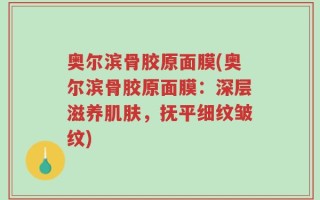 奥尔滨骨胶原面膜(奥尔滨骨胶原面膜：深层滋养肌肤，抚平细纹皱纹)