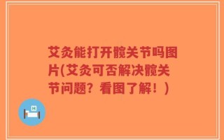 艾灸能打开髋关节吗图片(艾灸可否解决髋关节问题？看图了解！)