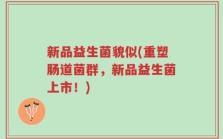 新品益生菌貌似(重塑肠道菌群，新品益生菌上市！)
