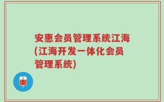 安惠会员管理系统江海(江海开发一体化会员管理系统)