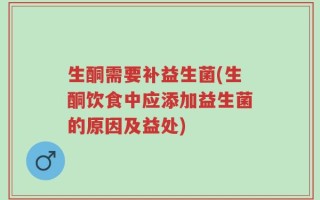 生酮需要补益生菌(生酮饮食中应添加益生菌的原因及益处)