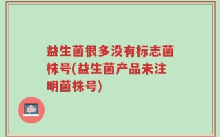 益生菌很多没有标志菌株号(益生菌产品未注明菌株号)