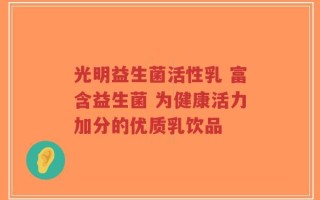 光明益生菌活性乳 富含益生菌 为健康活力加分的优质乳饮品