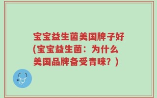 宝宝益生菌美国牌子好(宝宝益生菌：为什么美国品牌备受青睐？)
