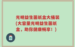 光明益生菌纸盒大桶装(大容量光明益生菌纸盒，助你健康畅享！)