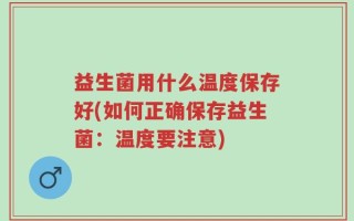 益生菌用什么温度保存好(如何正确保存益生菌：温度要注意)