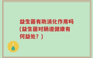 益生菌有助消化作用吗(益生菌对肠道健康有何益处？)