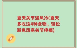 夏天关节遇风冷(夏天多吃这4种食物，轻松避免风寒关节疼痛)