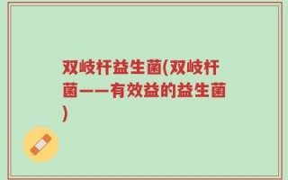 双岐杆益生菌(双岐杆菌——有效益的益生菌)
