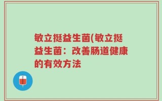 敏立挺益生菌(敏立挺益生菌：改善肠道健康的有效方法