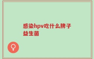 感染hpv吃什么牌子益生菌