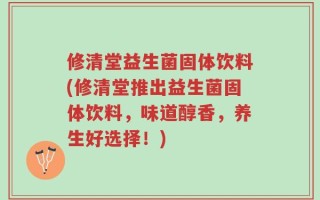 修清堂益生菌固体饮料(修清堂推出益生菌固体饮料，味道醇香，养生好选择！)