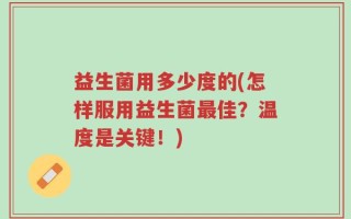 益生菌用多少度的(怎样服用益生菌最佳？温度是关键！)