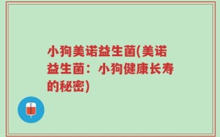 小狗美诺益生菌(美诺益生菌：小狗健康长寿的秘密)