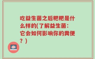 吃益生菌之后粑粑是什么样的(了解益生菌：它会如何影响你的粪便？)