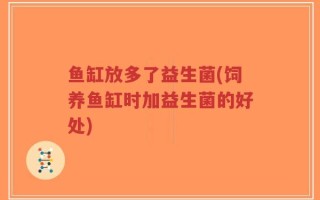 鱼缸放多了益生菌(饲养鱼缸时加益生菌的好处)