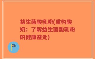 益生菌酸乳粉(重构酸奶：了解益生菌酸乳粉的健康益处)
