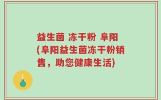 益生菌 冻干粉 阜阳(阜阳益生菌冻干粉销售，助您健康生活)