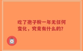 吃了孢子粉一年无任何变化，究竟有什么的？